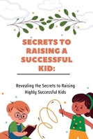 SECRETS TO RAISING A SUCCESSFUL KID: Revealing the Secrets to Raising Highly Successful Kids B0BGKZ8GYB Book Cover