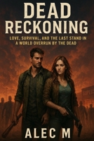 Dead Reckoning: Love, Survival, and the Last Stand in a World Overrun by the Dead B0F5X4CTYT Book Cover