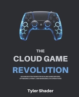 The Cloud Game Revolution: Advanced Strategies for Scaling Game Servers, Optimizing Latency, and Managing Live Operations B0GYLSZKZY Book Cover