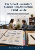 The School Counselor's Suicide Risk Assessment Field Guide: Evidence-Based Protocols, Documentation Templates, and Crisis-Response Decision Trees for K-12 School Counselors and School Psychologists 176468155X Book Cover