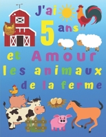 J'ai 5 ans et Amour les animaux de la ferme: J'ai 5 ans et j'adore les animaux de la ferme. Les livres de coloriage sont parfaits pour apprendre les ... Pages à la fin du livre! (French Edition) 1670134717 Book Cover