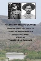 All Eyes on the Rio Grande: Being The Long Lost Journal of Colonel Thomas Ivory McIvor United States Army 154523552X Book Cover