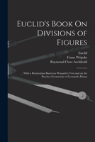 Euclid's Book On Divisions of Figures: ... With a Restoration Based on Woepcke's Text and on the Practica Geometriae of Leonardo Pisano 1019234253 Book Cover