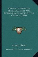 Village Lectures On The Sacraments And Occasional Services Of The Church (1854) 1104522470 Book Cover