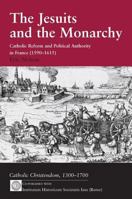 The Jesuits and the Monarchy: Catholic Reform and Political Authority in France (1590-1615) 075463888X Book Cover