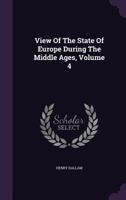 View of the State of Europe During the Middle Ages Volume 4 1354186184 Book Cover