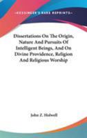 Dissertations On The Origin, Nature And Pursuits Of Intelligent Beings, And On Divine Providence, Religion And Religious Worship 0548508380 Book Cover