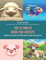 The Ultimate Book for Artists: Drawing Animals with 300 Step by Step Illustrations B0CTFYJ88N Book Cover