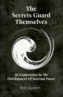 The Secrets Guard Themselves: An Exploration In The Development Of Internal Power 1300683961 Book Cover