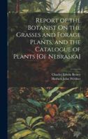 Report of the Botanist On the Grasses and Forage Plants, and the Catalogue of Plants [Of Nebraska] 1020014172 Book Cover