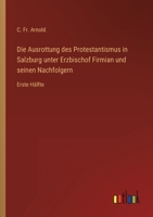 Die Ausrottung des Protestantismus in Salzburg unter Erzbischof Firmian und seinen Nachfolgern: Erste H�lfte 3368612565 Book Cover