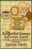 THE FORGETFUL GEEZER SURVIVOR SCROLL Faith, Fog, and the Fight to Remember What Matters B0G4R9YPK1 Book Cover