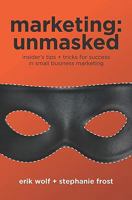 Marketing: Unmasked: Insider's tips + tricks for success in small business marketing 0615325505 Book Cover