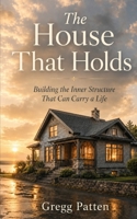 The House That Holds: Building the Inner Structure That Can Carry a Life B0H4LNKPBH Book Cover