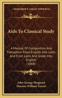 Aids To Classical Study: A Manual Of Composition And Translation From English Into Latin And From Latin And Greek Into English 1436762782 Book Cover