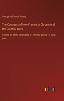 The Conquest of New France; A Chronicle of the Colonial Wars: Volume 10 of the Chronicles of America Series - in large print 3368621939 Book Cover