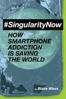 #SingularityNow: How Smartphone Addiction Is Saving The World 1981666184 Book Cover