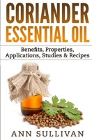 Coriander Essential Oil: Benefits, Properties, Applications, Studies & Recipes 1544757190 Book Cover