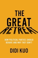 The Great Retreat: How Political Parties Should Behave and Why They Don't 0197664199 Book Cover
