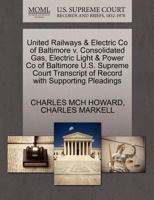 United Railways & Electric Co of Baltimore v. Consolidated Gas, Electric Light & Power Co of Baltimore U.S. Supreme Court Transcript of Record with Supporting Pleadings 1270283286 Book Cover