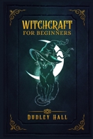 Witchcraft for Beginners: Complete Instruction for Practicing Witchcraft Using Tarot Cards, Moon Spells, and Other Wiccan Tools. Practice Herbal, Candle, and Crystal Magic to Become a Modern Witch 3986539417 Book Cover