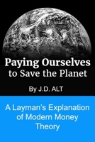 PAYING OURSELVES TO SAVE THE PLANET: A Layman's Explanation of Modern Money Theory B085RVQ545 Book Cover