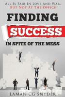Finding Success In Spite Of The Mess: All Is Fair In Love And War, But Not At The Office 0578169738 Book Cover