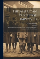 The American Preceptor Improved: Being a New Selection of Lessons for Reading and Speaking. Designed for the Use of Schools 1021247073 Book Cover