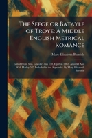 The Seege or Batayle of Troye: A Middle English Metrical Romance: Edited From Mss. Lincoln's Inn 150, Egerton 2862, Arundel Xxii With Harley 525 Included in the Appendix: By Mary Elizabeth Barnicle 1025976983 Book Cover