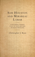 Sam Houston and Mirabeau Lamar: A Rhetorical Framing Study of Their Writings on Native Americans 149856772X Book Cover