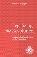 Legalizing the Revolution: India and the Constitution of the Postcolony 1009525247 Book Cover