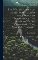 The Water Supply of the Metropolis and the Proposed Transfer of the London Water Companies to a Public Authority 1019997516 Book Cover