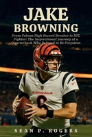 JAKE BROWNING: From Folsom High Record Breaker to NFL Fighter: The Inspirational Journey of a Quarterback Who Refused to Be Forgotten B0FWKJ41TY Book Cover