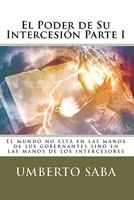 El Poder de Su Intercesi�n - Parte I: El Mundo No Est� En Las Manos de Sus Gobernantes Sino En Las Manos de Los Intercesores 1453705414 Book Cover