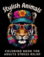 Stylish Animals Coloring Book for Adults Stress Relief: A Fun Way to Unwind, Express Creativity, and Find Relaxation Through Whimsical Animal Fashion B0CPSNX939 Book Cover