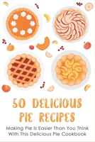 50 Delicious Pie Recipes: Making Pie Is Easier Than You Think With This Delicious Pie Cookbook: Homemade Pie Recipe Guide B096VVY7SH Book Cover