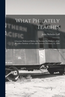 What Philately Teaches: A Lecture Delivered Before the Section On Philately of the Brooklyn Institute of Arts and Sciences, February 24, 1899 1018062122 Book Cover