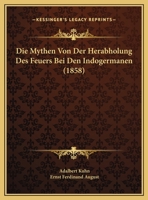 Die Mythen Von Der Herabholung Des Feuers Bei Den Indogermanen (1858) 1271300354 Book Cover