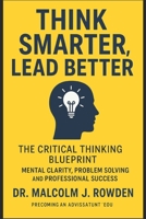 Think Smarter, Lead Better: The Critical Thinking Blueprint for Mental Clarity, Problem Solving, and Professional Success B0FS5VHSNB Book Cover