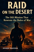 Raid on the Desert The SAS Mission That Rewrote the Rules of War: How David Stirling and His Elite Force Changed the Face of Special Operations B0FK2F1ZL6 Book Cover