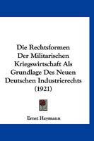 Die Rechtsformen Der Militarischen Kriegswirtschaft Als Grundlage Des Neuen Deutschen Industrierechts (1921) 1166745538 Book Cover