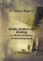 Drinks, drinkers and drinking, or, The law and history of intoxicating liquors 551883814X Book Cover