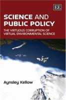 Science and Public Policy: The Virtuous Corruption of Virtual Environmental Science 1847204708 Book Cover