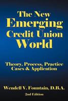 The New Emerging Credit Union World: Theory, Process, Practice--Cases & Application Second Edition 1468560166 Book Cover