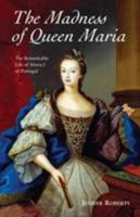 The Madness of Queen Maria: The Remarkable Life of Maria I of Portugal 095455891X Book Cover