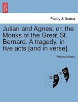 Julian and Agnes; or, the Monks of the Great St. Bernard. A tragedy, in five acts [and in verse]. 1241021473 Book Cover