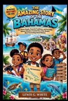 THE AMAZING STORY OF THE BAHAMAS AN INSPIRING HISTORY FOR KIDS: How Brave People, Powerful Traditions, and Incredible Natural Wonders Created One of ... Nations (AN ANCIENT STORYTELLING FOR KIDS) B0HKL1QJRR Book Cover