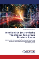 Intuitionistic Smarandache Topological Semigroup Structure Spaces: Intuitionistic Smarandache Topological Semigroup Structure Spaces & Intuitionistic Weak Sieve Structure Spaces 6206150313 Book Cover