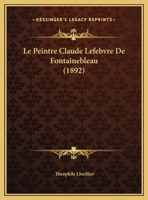 Le Peintre Claude Lefebvre De Fontainebleau (1892) 1120399149 Book Cover