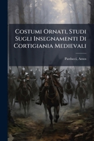 Costumi Ornati, Studi Sugli Insegnamenti Di Cortigiania Medievali 1246493152 Book Cover